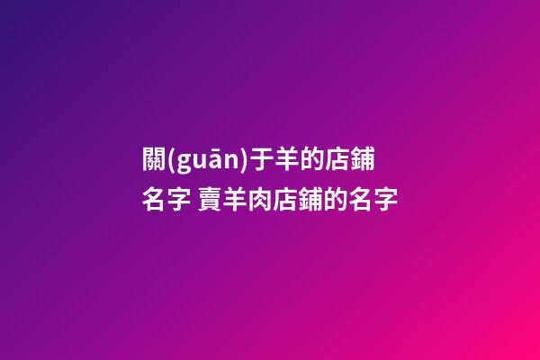 關(guān)于羊的店鋪名字 賣羊肉店鋪的名字-第1張-店鋪起名-玄機派